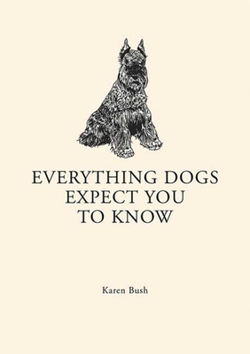Everything Dogs Expect You to Know - Bush, Karen