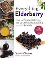 Everything Elderberry: How to Forage, Cultivate, and Cook with This Amazing Natural Remedy