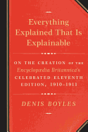 Everything Explained That Is Explainable: On the Creation of the Encyclopaedia Britannica's Celebrated Eleventh Edition, 1910-1911