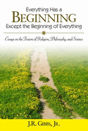 Everything Has a Beginning Except the Beginning of Everything: Essays on the Fusion of Religion, Philosophy, and Science