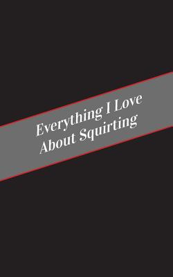 Everything I Love About Squirting: A Safe Place For Your Kinky Thoughts - Cakes, Candy