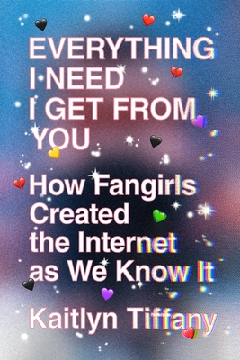 Everything I Need I Get from You: How Fangirls Created the Internet as We Know It - Tiffany, Kaitlyn