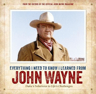 Everything I Need to Know I Learned from John Wayne: Duke's Solutions to Life's Challenges