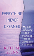 Everything I Never Dreamed: My Life Surviving and Standing Up to Domestic Volence