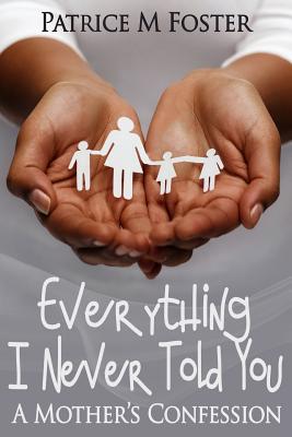 Everything I Never Told You: A Mother's Confession - Foster, Patrice M