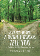 Everything I Wish I Could Tell You: A Guide for the Most Dangerous Journey