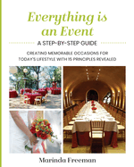 Everything is An Event: A Step-by-Step Guide to Creating Memorable Occasions for Today's Lifestyle, with 15 Principles Revealed