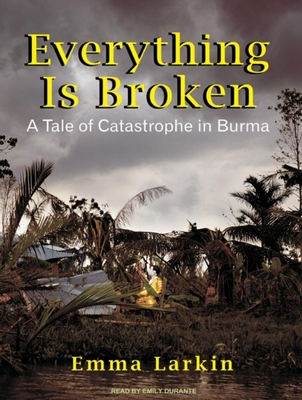 Everything Is Broken: A Tale of Catastrophe in Burma - Larkin, Emma, and Durante, Emily (Narrator)