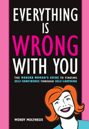 Everything Is Wrong with You: The Modern Woman's Guide to Finding Self Confidence Through Self-Loathing