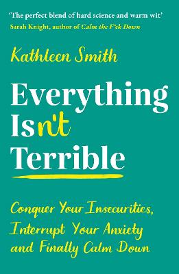 Everything Isn't Terrible: Conquer Your Insecurities, Interrupt Your Anxiety and Finally Calm Down - Smith, Kathleen