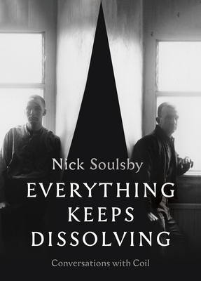 Everything Keeps Dissolving: Conversations with Coil - Soulsby, Nick (Editor)