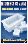 Everything Soap Making: Guide to soap making as hobby