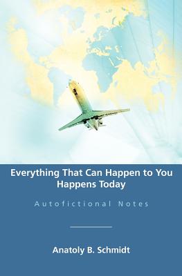 Everything That Can Happen to You Happens Today: Autofictional Notes - Schmidt, Anatoly B