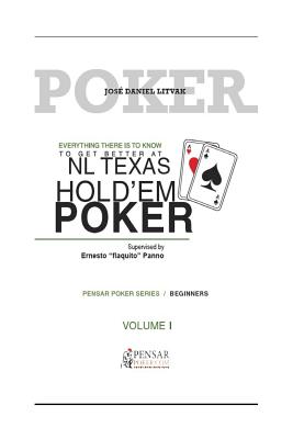 Everything there is to know to get better at no limit texas hold`em poker I: Level 1 - Beginners - Barletta, Carlos German (Editor), and Cabrera, Monica (Editor), and Litvak, Jose Daniel