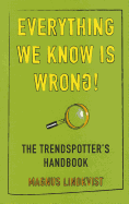 Everything We Know is Wrong: The Trend Spotters Handbook