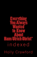 Everything You Always Wanted to Know about Hans Ulrich Obrist*: Indexed