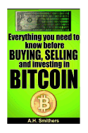 Everything You Need to Know about Buying, Selling and Investing in Bitcoin