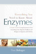 Everything You Need to Know about Enzymes: A Simple Guide to Using Enzymes to Treat Everything from Digestive Problems and Allergies to Migraines and Arthritis