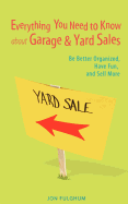 Everything You Need to Know about Garage & Yard Sales: Be Better Organized, Have Fun, and Sell More