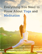 Everything You Need to Know About Yoga and Meditation: Understand the Anatomy and Physiology to Perfect Your Practice