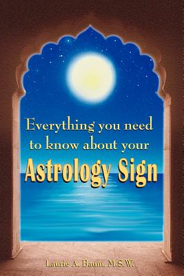 Everything You Need to Know about Your Astrology Sign - Baum M S W, Laurie A, and Baum, Laurie A