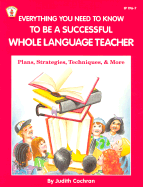 Everything You Need to Know to Be a Successful Whole Language Teacher: Plans, Strategies, Techniques, & More