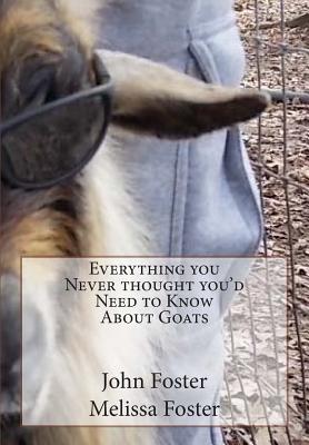 Everything you Never thought you'd Need to Know About Goats - Miller, Sandra Doris (Editor), and Foster, Melissa Dee, and Foster, John Edward