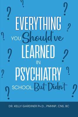 Everything You Should've Learned in Psychiatry School, But Didn't - Gardiner, Kelly, Dr.