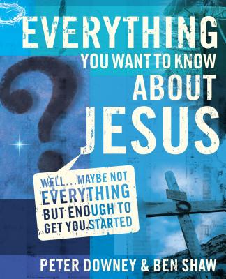 Everything You Want to Know about Jesus: Well ... Maybe Not Everything But Enough to Get You Started - Downey, Peter Douglas, and Shaw, Ben James