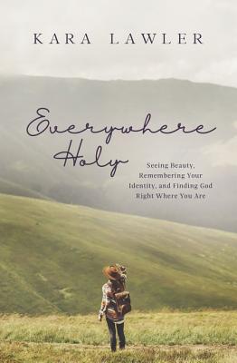Everywhere Holy: Seeing Beauty, Remembering Your Identity, and Finding God Right Where You Are - Lawler, Kara