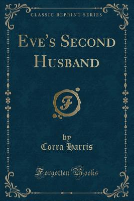 Eve's Second Husband (Classic Reprint) - Harris, Corra