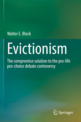 Evictionism: The compromise solution to the pro-life pro-choice debate controversy - Block, Walter E.