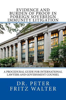 Evidence and Burden of Proof in Foreign Sovereign Immunity Litigation: A Procedural Guide for International Lawyers and Government Counsel - Walter, Peter Fritz