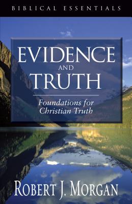 Evidence and Truth: Foundations for Christian Truth - Morgan, Robert J