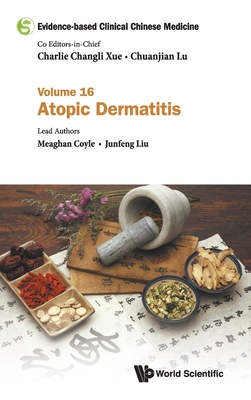 Evidence-based Clinical Chinese Medicine - Volume 16: Atopic Dermatitis - Xue, Charlie Changli (Editor-in-chief), and Lu, Chuanjian (Editor-in-chief), and Coyle, Meaghan