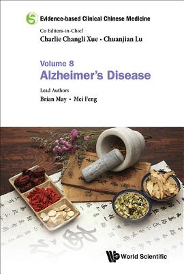Evidence-based Clinical Chinese Medicine - Volume 8: Alzheimer's Disease - Xue, Charlie Changli (Editor-in-chief), and Lu, Chuanjian (Editor-in-chief), and May, Brian H
