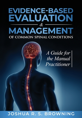 Evidence-Based Evaluation & Management of Common Spinal Conditions: A Guide for the Manual Practitioner - Browning, Joshua R S