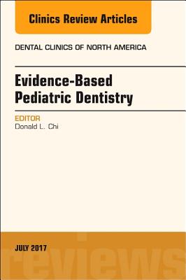 Evidence-Based Pediatric Dentistry, an Issue of Dental Clinics of North America: Volume 61-3 - Chi, Donald L