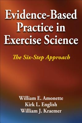 Evidence-Based Practice in Exercise Science: The Six-Step Approach - Amonette, William E, and English, Kirk L, and Kraemer, William J