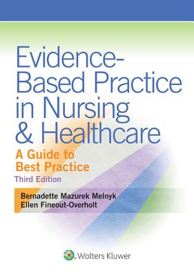 Evidence-Based Practice in Nursing & Healthcare: A Guide to Best Practice - Melnyk, Bernadette, and Fineout-Overholt, Ellen, PhD, RN, FAAN