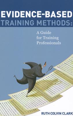 Evidence-based Training Methods: A Guide for Training Professionals - Clark, Ruth C.