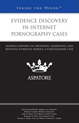Evidence Discovery in Internet Pornography Cases: Leading Lawyers on Obtaining, Examining, and Refuting Evidence During a Pornography Case - Darden, Jo Alice (Editor)