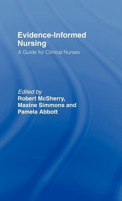 Evidence-Informed Nursing: A Guide for Clinical Nurses - Abbott, Pamela (Editor), and MC Sherry, Robert (Editor), and Simmons, Maxine (Editor)