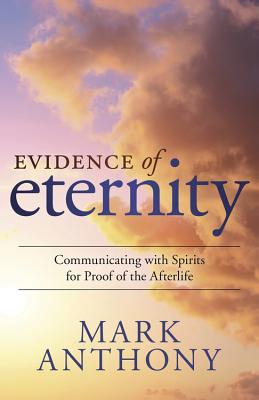 Evidence of Eternity: Communicating with Spirits for Proof of the Afterlife - Anthony, Mark