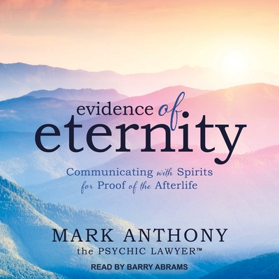 Evidence of Eternity: Communicating with Spirits for Proof of the Afterlife - Lawyer, Mark Anthony the Psychic, and Abrams, Barry (Read by)