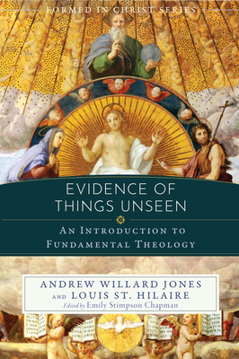 Evidence of Things Unseen: An Introduction to Fundamental Theology - Jones, Andrew Willard, and St Hilaire, Louis, and Chapman, Emily Stimpson (Editor)