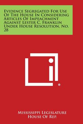 Evidence Segregated for Use of the House in Considering Articles of Impeachment Against Lester C. Franklin Under House Resolution, No. 28 - Mississippi Legislature House of Rep