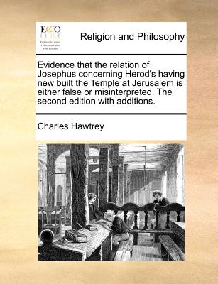 Evidence That the Relation of Josephus Concerning Herod's Having New Built the Temple at Jerusalem Is Either False or Misinterpreted - Hawtrey, Charles