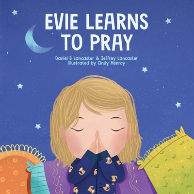 Evie Learns to Pray: A Childrens Book About Jesus and Prayer - Lancaster, Jeffrey, and Lancaster, Daniel B