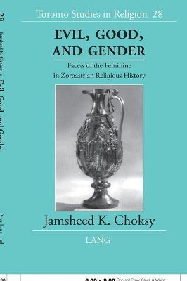 Evil, Good, and Gender: Facets of the Feminine in Zoroastrian Religious History - Wiebe, Donald, and Choksy, Jamsheed K
